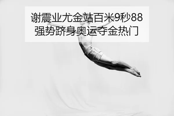 谢震业尤金站百米9秒88 强势跻身奥运夺金热门